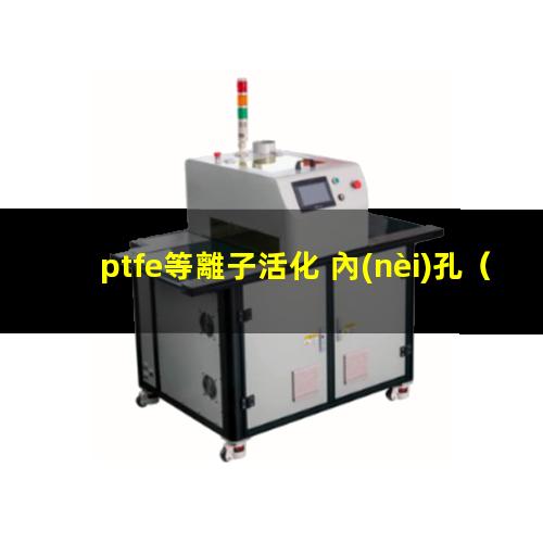 ptfe等離子活化 內(nèi)孔